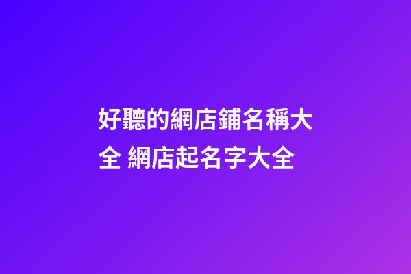 好聽的網店鋪名稱大全 網店起名字大全
